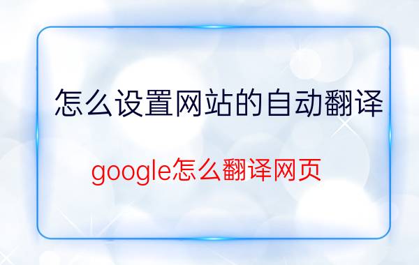 怎么设置网站的自动翻译 google怎么翻译网页？